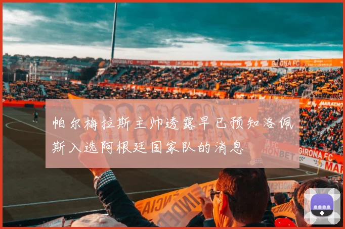 帕尔梅拉斯主帅透露早已预知洛佩斯入选阿根廷国家队的消息