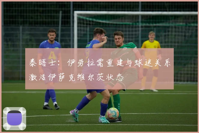 泰晤士：伊劳拉需重建与球迷关系激活伊萨克维尔茨状态